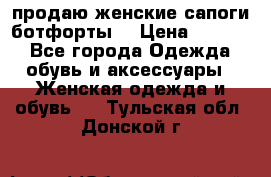 продаю женские сапоги-ботфорты. › Цена ­ 2 300 - Все города Одежда, обувь и аксессуары » Женская одежда и обувь   . Тульская обл.,Донской г.